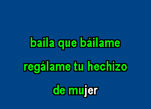 baila que baiilame

regalame tu hechizo

de mujer