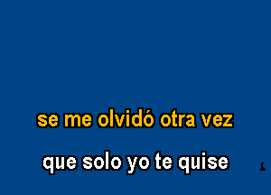 se me olvidb otra vez

que solo yo te quise
