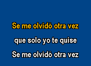 Se me olvidb otra vez

que solo yo te quise

Se me olvidb otra vez