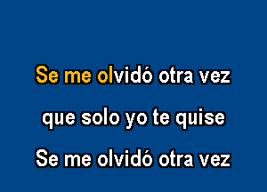 Se me olvidb otra vez

que solo yo te quise

Se me olvidb otra vez
