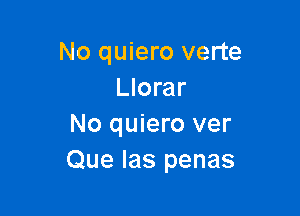 No quiero verte
Llorar

No quiero ver
Que Ias penas