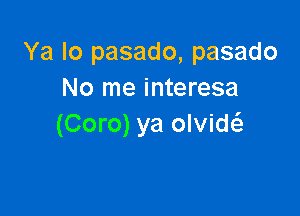 Ya lo pasado, pasado
No me interesa

(Coro) ya olviw