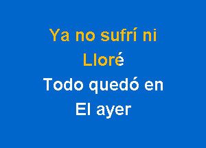 Ya no sufri ni
LJor

Todoquedden
Elayer