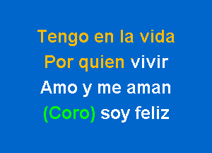 Tengo en la Vida
Por quien vivir

Amo y me aman
(Coro) soy feliz