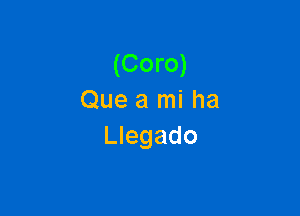 (Coro)
Que a mi ha

Llegado