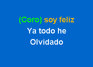 (Coro) soy feliz
Ya todo he

Olvidado