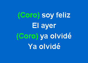 (Coro) soy feliz
Elayer

(Coro) ya olvide'z
Ya olvidei.