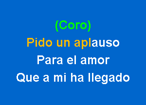 (Coro)
Pido un aplauso

Para el amor
Que a mi ha Ilegado