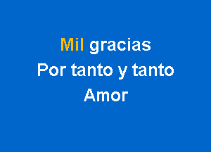 Mil gracias
Por tanto y tanto

Amor