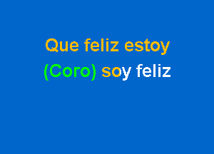 Que feliz estoy
(Coro) soy feliz