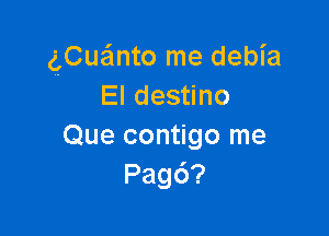 g(Cueinto me debia
El destino

Que contigo me
Pagd?
