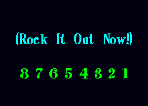 (Rock It Out Now!)

87654321