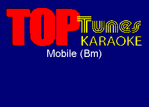 Twmw
KARAOKE
Mobile (Bm)