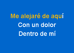 Me alejan de aqui
Con un dolor

Dentro de mi