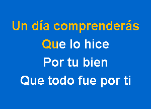 Un dia comprendera'ls
Que lo hice

Por tu bien
Que todo fue por ti