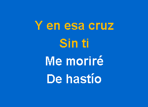Y en esa cruz
Sin ti

Me morim
De hastio