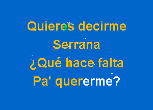 Quieres decirme
Serrana

iQuc'a hace falta
Pa' quererme?