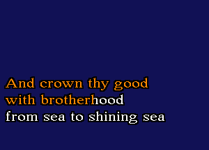 And crown thy good
With brotherhood
from sea to shining sea