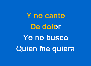 Y no canto
De dolor

Yo no busco
Quien fne quiera