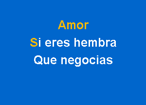 Amor
Si eres hembra

Que negocias