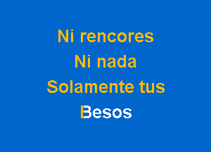 Nirencores
Ninada

Solamente tus
Besos