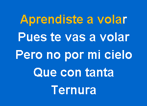 Aprendiste a volar
Pues te vas a volar

Pero no por mi cielo
Que con tanta
Ternura