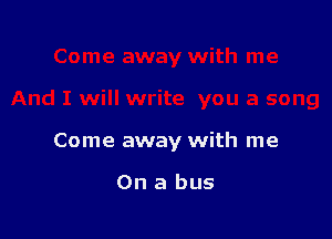 Come away with me

On a bus