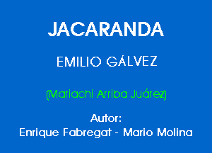 JACARANDA
EMILIO GALVEZ

(Maliocni Arribo Judrez)

Autori
Enrique Fobregat - Mario Molina