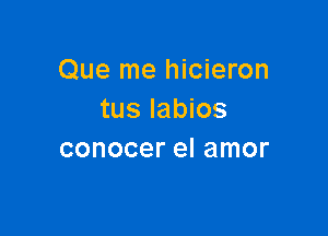 Que me hicieron
tus Iabios

conocer el amor