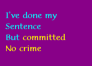 I've done my
Sentence

But committed
No crime