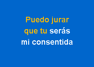 Puedojurar
que tu sere'ls

mi consentida