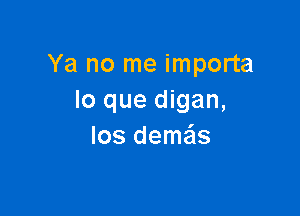 Ya no me importa
lo que digan,

los deme'ls