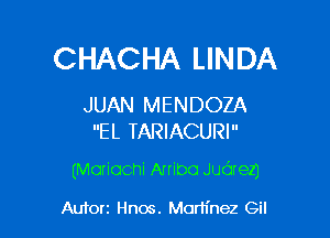 CHACHA LINDA

JUAN MENDOZA
EL TARIACURI

(Mariachi Arribo Judrezj

Autoxz Hnos. Martinez Gil