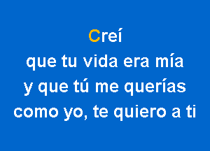 Crei
que tu Vida era mia

y que tL'I me querias
como yo, te quiero a ti