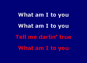 What am I to you

What am I to you