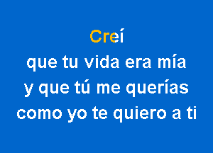 Crei
que tu Vida era mia

y que tL'I me querias
como yo te quiero a ti