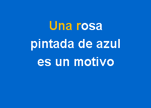 Una rosa
pintada de azul

es un motivo