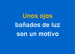 Unos ojos
baliados de luz

son un motivo