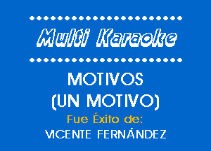 OOOOOOOOOOOOOOOOOOOOO.

MW? WQFWG

OOOOOOOOOOOOOOOOOOOOO.

MOTIVOS
(UN MOTIVO)

Fue Exito dez
VICENTE FERNANDEZ