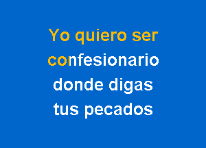 Yo quiero ser
confesionario

donde digas
tus pecados