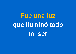 Fue una luz
que iluminc') todo

mi ser