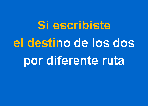 Si escribiste
el destino de los dos

por diferente ruta