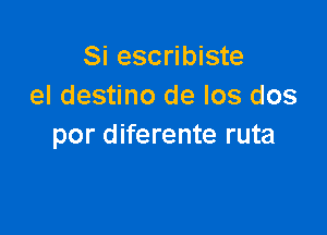 Si escribiste
el destino de los dos

por diferente ruta