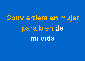 Conviertiera en mujer
para bien de

mi Vida