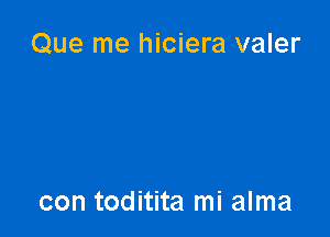 Que me hiciera valer

con toditita mi alma