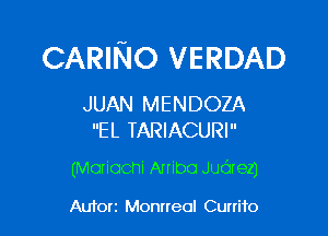 CARINO VERDAD

JUAN MENDOZA
EL TARIACURI

(Moriocni Anibo Judrel)

Auforz Montreal Currifo