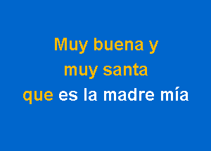 Muy buena y
muy santa

que es la madre mia