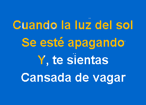 Cuando la lui del sol
Se esw apagando

Y, te s'ientas
Cansada de vagar