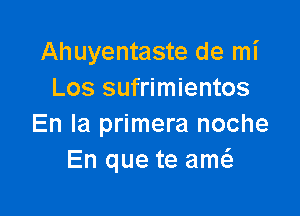 Ahuyentaste de mi
Los sufrimientos

En la primera noche
En que te am