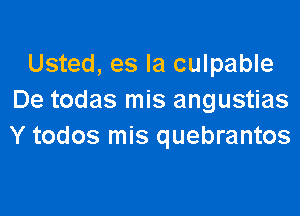 Usted, es la culpable
De todas mis angustias

Y todos mis quebrantos